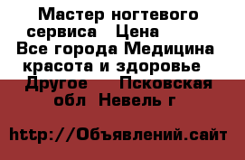 Мастер ногтевого сервиса › Цена ­ 500 - Все города Медицина, красота и здоровье » Другое   . Псковская обл.,Невель г.